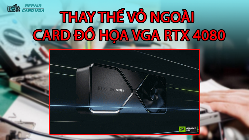 thay-the-vo-ngoai-card-do-hoa-vga-rtx-40802