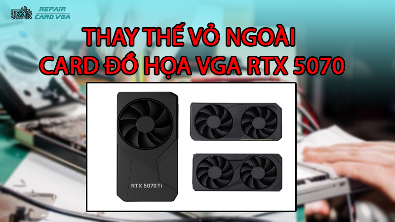 thay-the-vo-ngoai-card-do-hoa-vga-rtx-50702