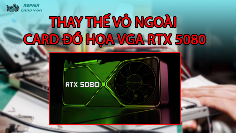 thay-the-vo-ngoai-card-do-hoa-vga-rtx-50802