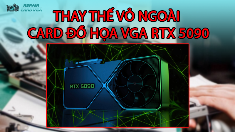 thay-the-vo-ngoai-card-do-hoa-vga-rtx-50902