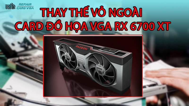 thay-the-vo-ngoai-card-do-hoa-vga-rx-6700-xt2