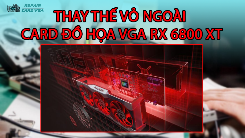 thay-the-vo-ngoai-card-do-hoa-vga-rx-6800-xt2