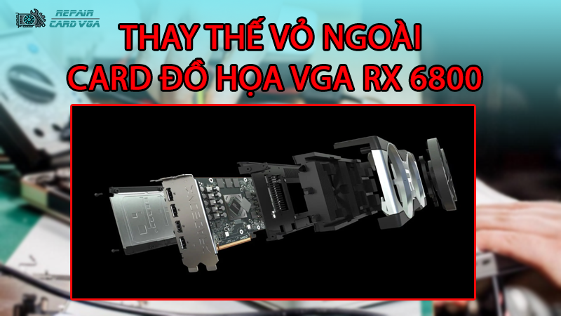 thay-the-vo-ngoai-card-do-hoa-vga-rx-68002
