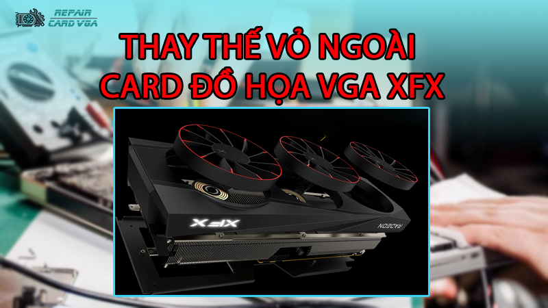 thay-the-vo-ngoai-card-do-hoa-vga-xfx2